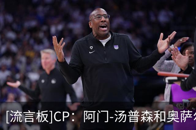 [流言板]CP：阿门-汤普森和奥萨尔-汤普森新赛季都有望迎来爆发